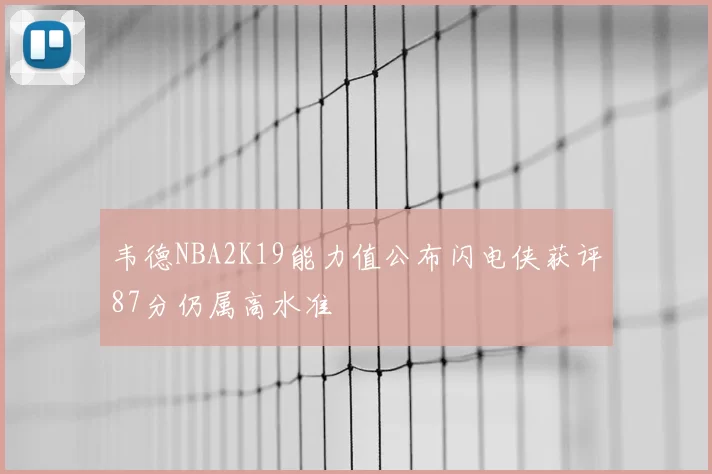 韦德NBA2K19能力值公布闪电侠获评87分仍属高水准