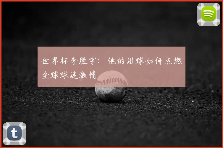 世界杯李胜宇：他的进球如何点燃全球球迷激情