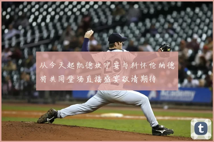 从今天起凯德坎宁安与科怀伦纳德将共同登场直播盛宴敬请期待