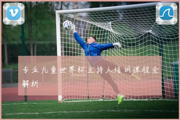 专业儿童世界杯主持人培训课程全解析