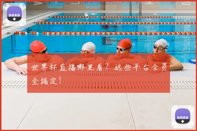 世界杯直播哪里看?这些平台会员全搞定!