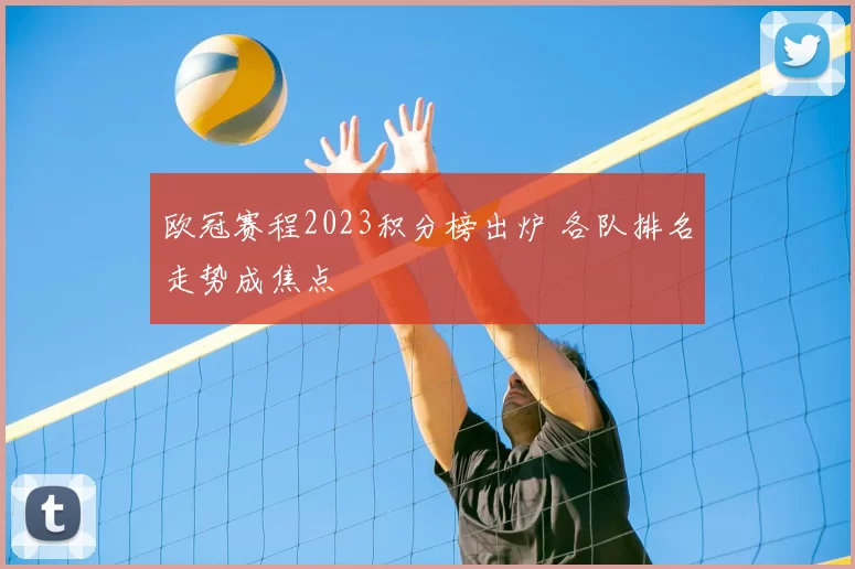 欧冠赛程2023积分榜出炉 各队排名走势成焦点