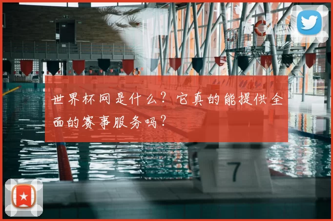 世界杯网是什么?它真的能提供全面的赛事服务吗?