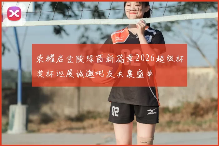 荣耀启金陵绿茵新篇章2026超级杯奖杯巡展诚邀吧友共襄盛举